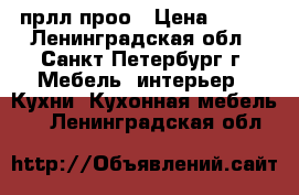 123 прлл проо › Цена ­ 456 - Ленинградская обл., Санкт-Петербург г. Мебель, интерьер » Кухни. Кухонная мебель   . Ленинградская обл.